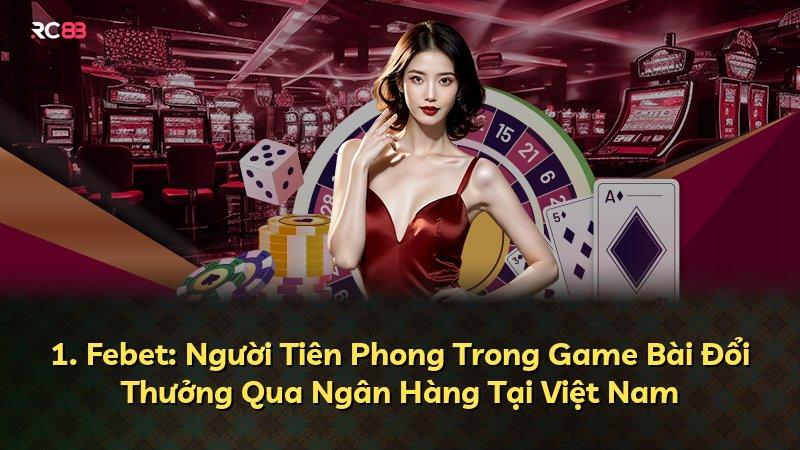 1. Febet: Người Tiên Phong Trong Game Bài Đổi Thưởng Qua Ngân Hàng Tại Việt Nam