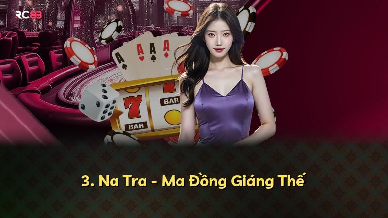3. Na Tra - Ma Đồng Giáng Thế