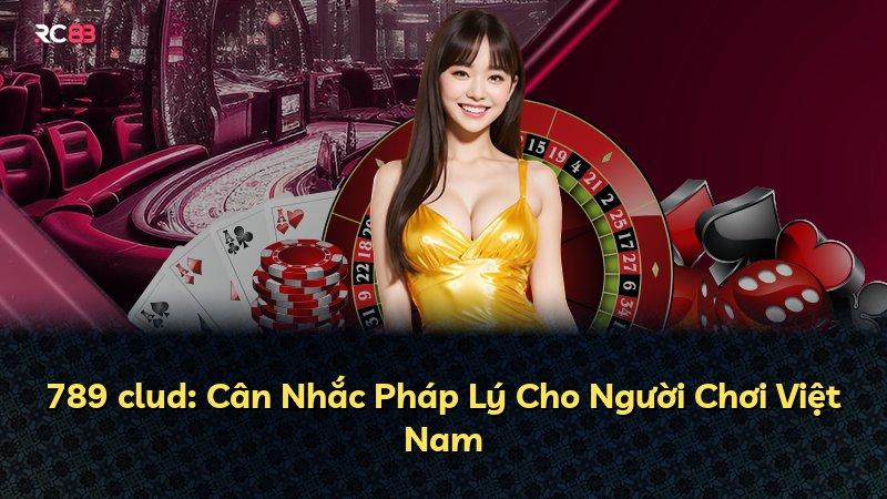 789 clud: Cân Nhắc Pháp Lý Cho Người Chơi Việt Nam