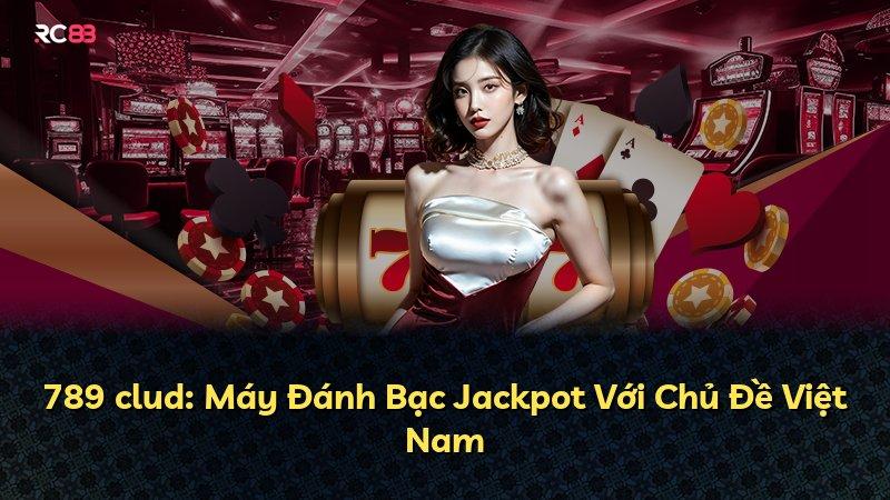 789 clud: Máy Đánh Bạc Jackpot Với Chủ Đề Việt Nam