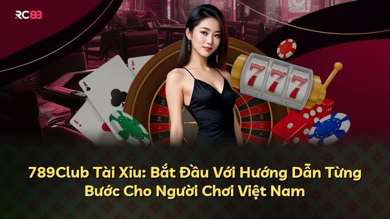789Club Tài Xỉu: Bắt Đầu Với Hướng Dẫn Từng Bước Cho Người Chơi Việt Nam