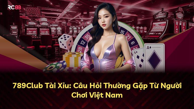789Club Tài Xỉu: Câu Hỏi Thường Gặp Từ Người Chơi Việt Nam