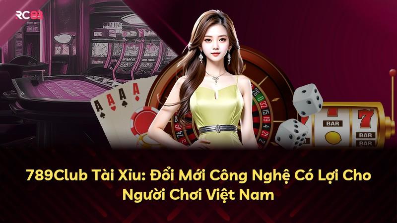 789Club Tài Xỉu: Đổi Mới Công Nghệ Có Lợi Cho Người Chơi Việt Nam