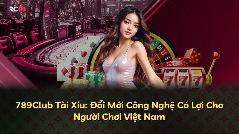 789Club Tài Xỉu: Đổi Mới Công Nghệ Có Lợi Cho Người Chơi Việt Nam