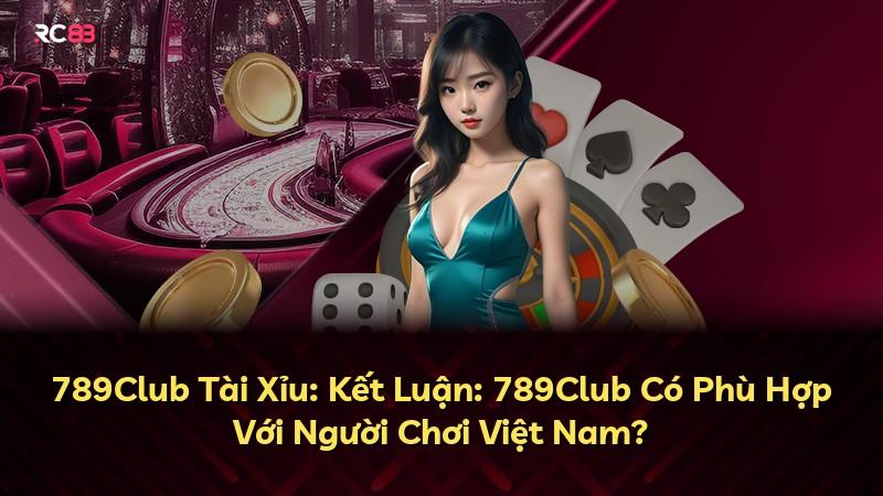 789Club Tài Xỉu: Kết Luận: 789Club Có Phù Hợp Với Người Chơi Việt Nam?