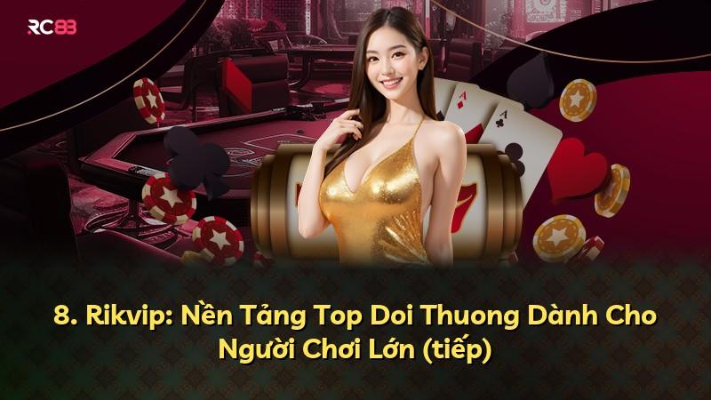 8. Rikvip: Nền Tảng Top Doi Thuong Dành Cho Người Chơi Lớn (tiếp)
