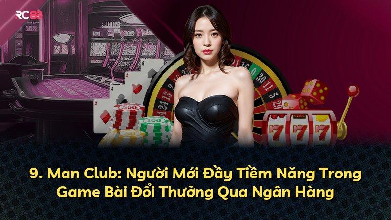 9. Man Club: Người Mới Đầy Tiềm Năng Trong Game Bài Đổi Thưởng Qua Ngân Hàng