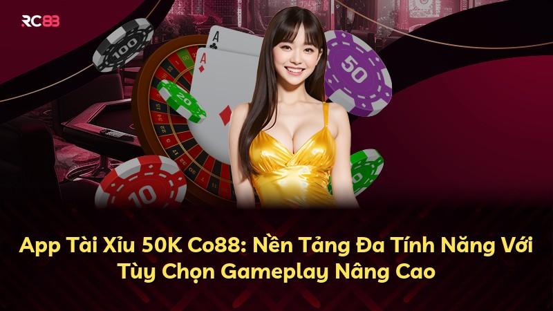 App Tài Xỉu 50K Co88: Nền Tảng Đa Tính Năng Với Tùy Chọn Gameplay Nâng Cao