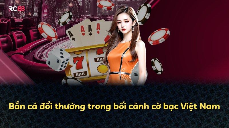 Bắn cá đổi thưởng trong bối cảnh cờ bạc Việt Nam