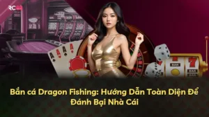 Bắn cá Dragon Fishing: Hướng Dẫn Toàn Diện Để Đánh Bại Nhà Cái