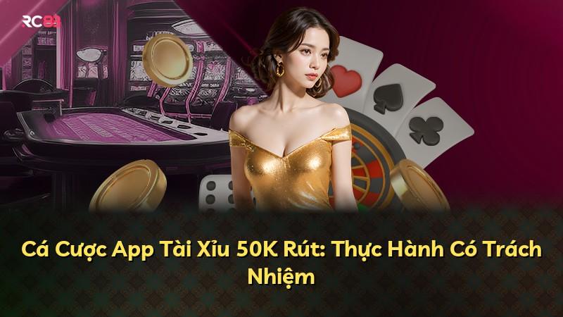 Cá Cược App Tài Xỉu 50K Rút: Thực Hành Có Trách Nhiệm