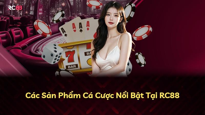 Các Sản Phẩm Cá Cược Nổi Bật Tại RC88