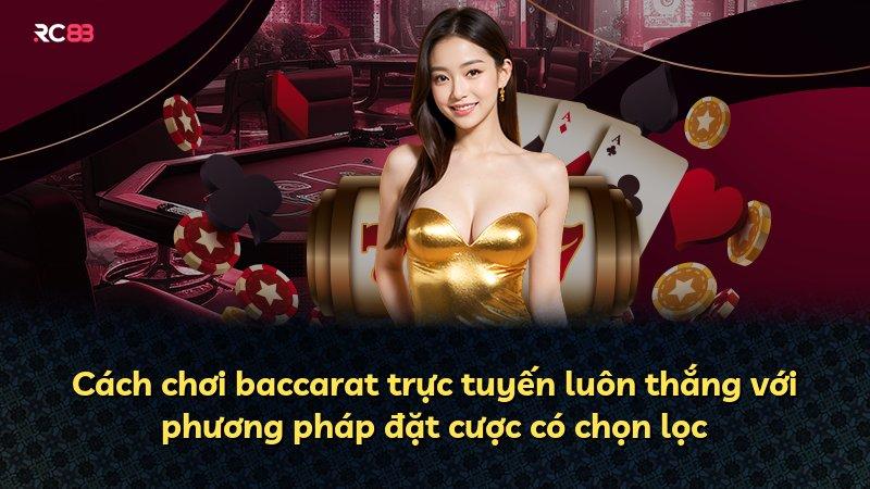 Cách chơi baccarat trực tuyến luôn thắng với phương pháp đặt cược có chọn lọc