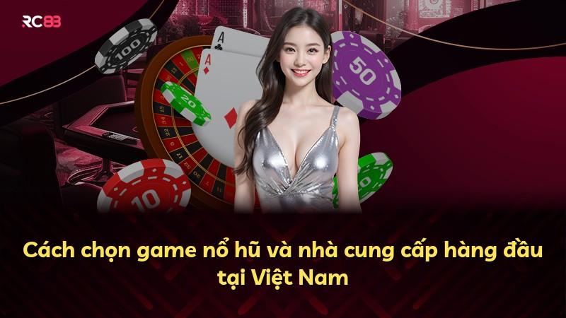 Cách chọn game nổ hũ và nhà cung cấp hàng đầu tại Việt Nam