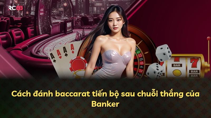 Cách đánh baccarat tiến bộ sau chuỗi thắng của Banker
