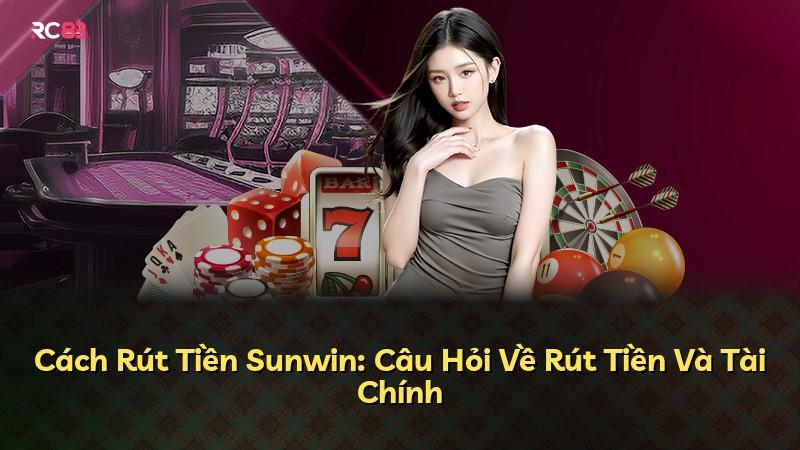 Cách Rút Tiền Sunwin: Câu Hỏi Về Rút Tiền Và Tài Chính
