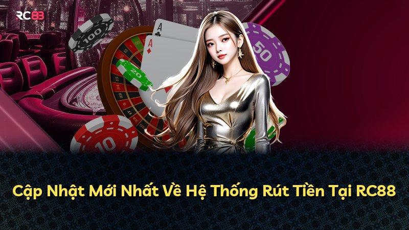 Cập Nhật Mới Nhất Về Hệ Thống Rút Tiền Tại RC88