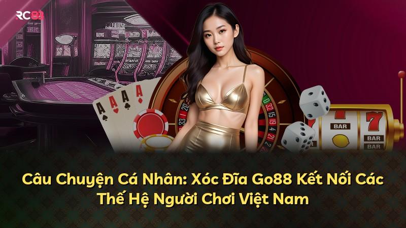 Câu Chuyện Cá Nhân: Xóc Đĩa Go88 Kết Nối Các Thế Hệ Người Chơi Việt Nam