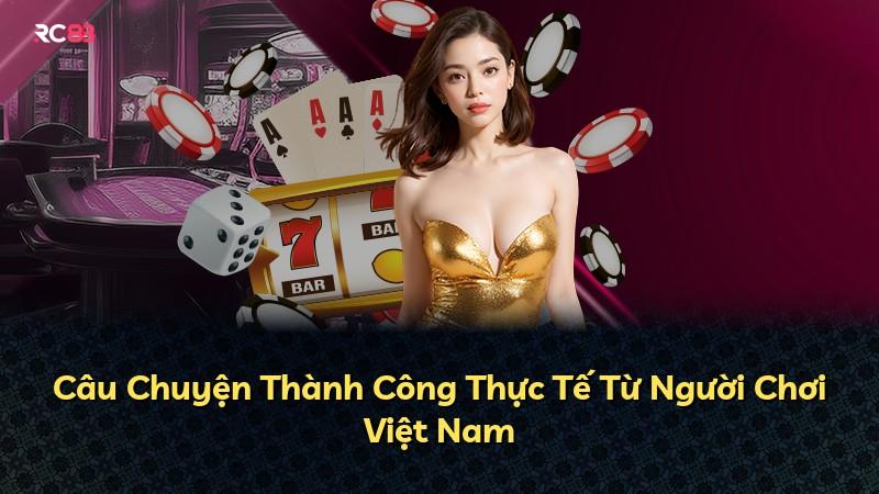 Câu Chuyện Thành Công Thực Tế Từ Người Chơi Việt Nam