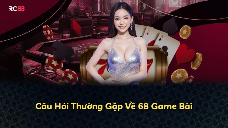 Câu Hỏi Thường Gặp Về 68 Game Bài