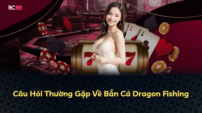 Câu Hỏi Thường Gặp Về Bắn Cá Dragon Fishing