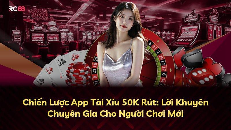 Chiến Lược App Tài Xỉu 50K Rút: Lời Khuyên Chuyên Gia Cho Người Chơi Mới