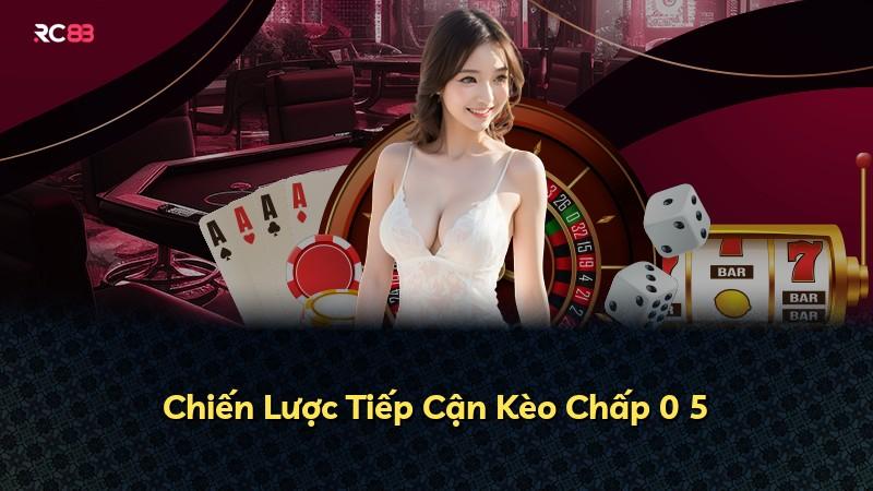 Chiến Lược Tiếp Cận Kèo Chấp 0 5