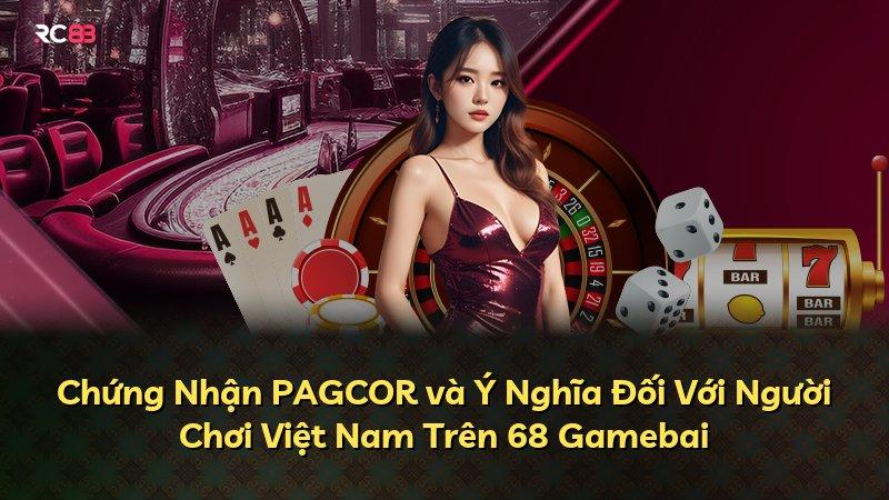 Chứng Nhận PAGCOR và Ý Nghĩa Đối Với Người Chơi Việt Nam Trên 68 Gamebai