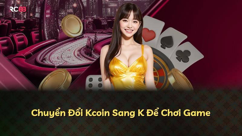 Chuyển Đổi Kcoin Sang K Để Chơi Game