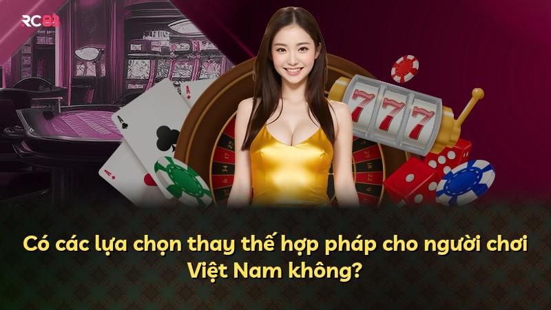 Có các lựa chọn thay thế hợp pháp cho người chơi Việt Nam không?