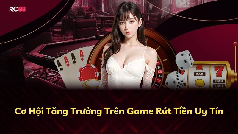 Cơ Hội Tăng Trưởng Trên Game Rút Tiền Uy Tín