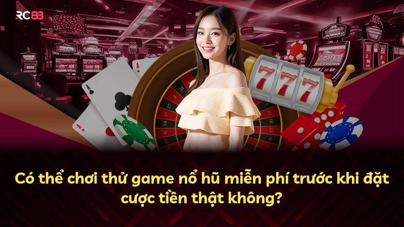Có thể chơi thử game nổ hũ miễn phí trước khi đặt cược tiền thật không?