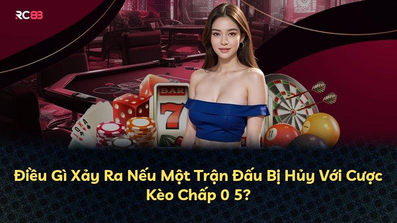 Điều Gì Xảy Ra Nếu Một Trận Đấu Bị Hủy Với Cược Kèo Chấp 0 5?