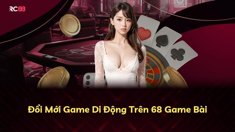 Đổi Mới Game Di Động Trên 68 Game Bài