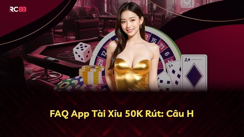 FAQ App Tài Xỉu 50K Rút: Câu H