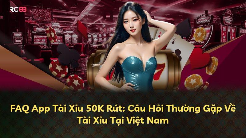 FAQ App Tài Xỉu 50K Rút: Câu Hỏi Thường Gặp Về Tài Xỉu Tại Việt Nam