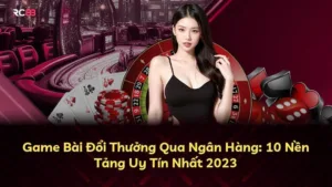 Game Bài Đổi Thưởng Qua Ngân Hàng: 10 Nền Tảng Uy Tín Nhất 2023