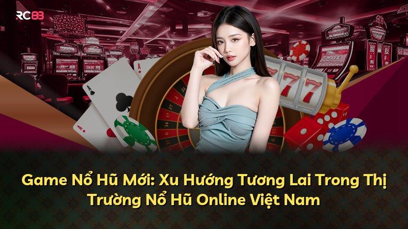 Game Nổ Hũ Mới: Xu Hướng Tương Lai Trong Thị Trường Nổ Hũ Online Việt Nam