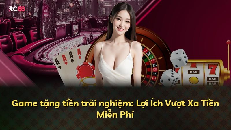 Game tặng tiền trải nghiệm: Lợi Ích Vượt Xa Tiền Miễn Phí