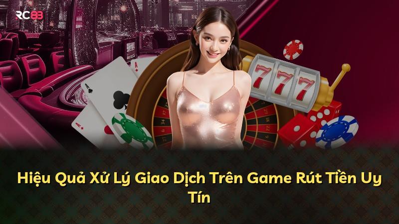 Hiệu Quả Xử Lý Giao Dịch Trên Game Rút Tiền Uy Tín