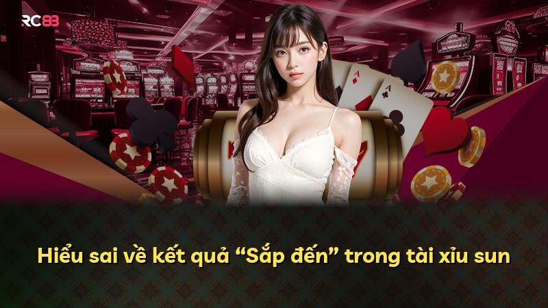 Hiểu sai về kết quả “Sắp đến” trong tài xỉu sun