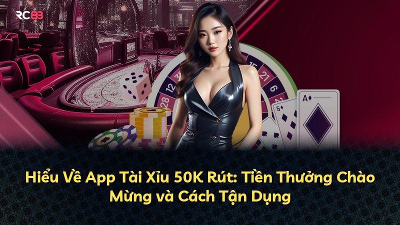 Hiểu Về App Tài Xỉu 50K Rút: Tiền Thưởng Chào Mừng và Cách Tận Dụng
