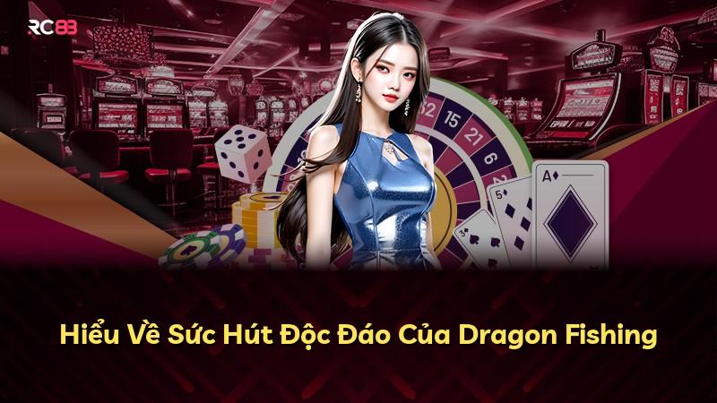 Hiểu Về Sức Hút Độc Đáo Của Dragon Fishing