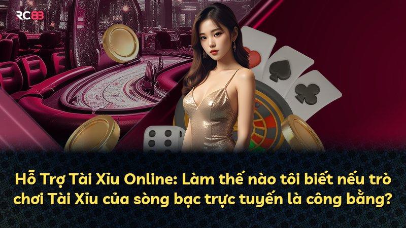 Hỗ Trợ Tài Xỉu Online: Làm thế nào tôi biết nếu trò chơi Tài Xỉu của sòng bạc trực tuyến là công bằng?