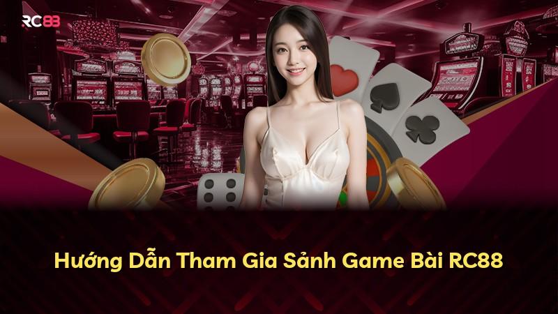 Hướng Dẫn Tham Gia Sảnh Game Bài RC88