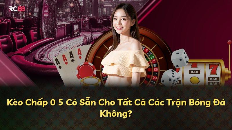 Kèo Chấp 0 5 Có Sẵn Cho Tất Cả Các Trận Bóng Đá Không?