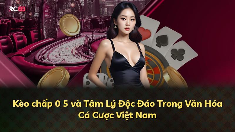 Kèo chấp 0 5 và Tâm Lý Độc Đáo Trong Văn Hóa Cá Cược Việt Nam