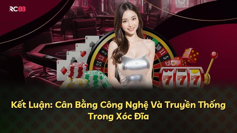 Kết Luận: Cân Bằng Công Nghệ Và Truyền Thống Trong Xóc Đĩa
