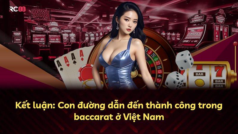 Kết luận: Con đường dẫn đến thành công trong baccarat ở Việt Nam