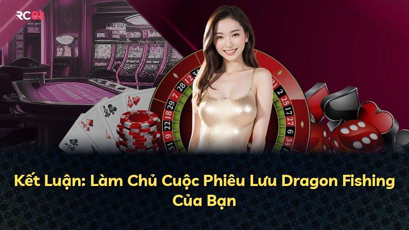 Kết Luận: Làm Chủ Cuộc Phiêu Lưu Dragon Fishing Của Bạn